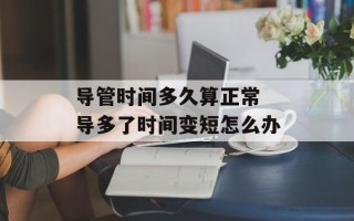 导管时间多久算正常 导多了时间变短怎么办