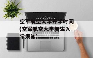 空军航空大学开学时间(空军航空大学新生入学须知)