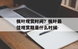 枫叶观赏时间？枫叶最佳观赏期是什么时候