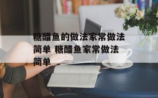 糖醋鱼的做法家常做法简单 糖醋鱼家常做法简单