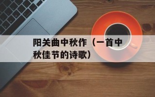阳关曲中秋作（一首中秋佳节的诗歌）