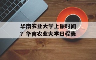 华南农业大学上课时间？华南农业大学日程表