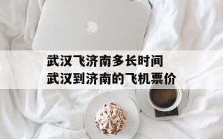 武汉飞济南多长时间 武汉到济南的飞机票价