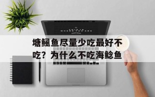 塘鲺鱼尽量少吃最好不吃？为什么不吃海鲶鱼