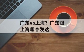 广东vs上海？广东跟上海哪个发达