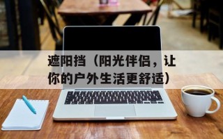 遮阳挡（阳光伴侣，让你的户外生活更舒适）