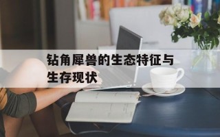 钻角犀兽的生态特征与生存现状