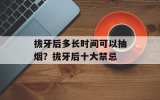 拔牙后多长时间可以抽烟？拔牙后十大禁忌
