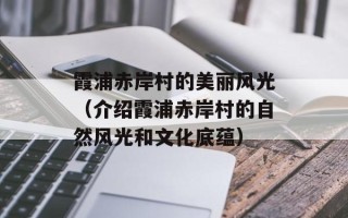 霞浦赤岸村的美丽风光（介绍霞浦赤岸村的自然风光和文化底蕴）