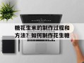 糖花生米的制作过程和方法？如何制作花生糖