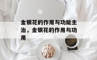 金银花的作用与功能主治，金银花的作用与功用