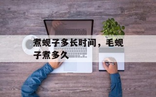 煮蚬子多长时间，毛蚬子煮多久