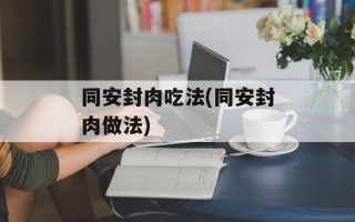 同安封肉吃法(同安封肉做法)
