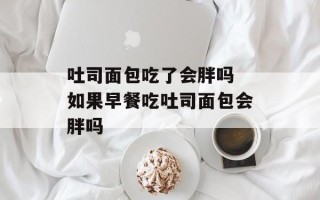 吐司面包吃了会胖吗 如果早餐吃吐司面包会胖吗