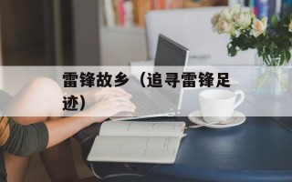 雷锋故乡（追寻雷锋足迹）