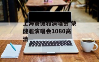 上海蔡健雅演唱会 蔡健雅演唱会1080高清