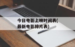 今日电影上映时间表(最新电影排片表)