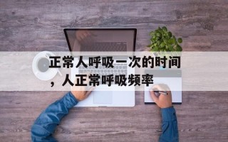 正常人呼吸一次的时间，人正常呼吸频率