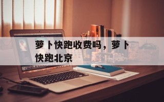 萝卜快跑收费吗，萝卜快跑北京