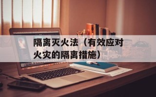 隔离灭火法（有效应对火灾的隔离措施）