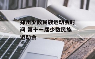 郑州少数民族运动会时间 第十一届少数民族运动会