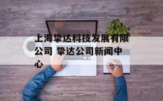 上海挚达科技发展有限公司 挚达公司新闻中心