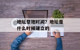 地坛祭地时间？地坛是什么时候建立的