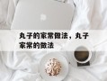 丸子的家常做法，丸子家常的做法
