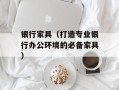 银行家具（打造专业银行办公环境的必备家具）