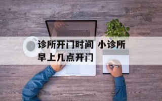 诊所开门时间 小诊所早上几点开门