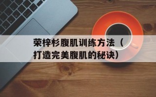 荣梓杉腹肌训练方法（打造完美腹肌的秘诀）