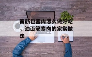 面筋包塞肉怎么做好吃，油面筋塞肉的家常做法