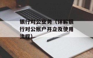 银行对公业务（详解银行对公账户开立及使用流程）