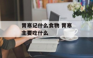 胃寒记什么食物 胃寒主要吃什么