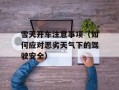 雪天开车注意事项（如何应对恶劣天气下的驾驶安全）