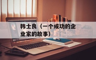 韩士良（一个成功的企业家的故事）