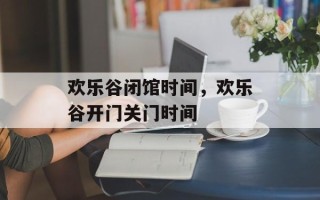 欢乐谷闭馆时间，欢乐谷开门关门时间