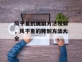 风干鱼的腌制方法视频，风干鱼的腌制方法大全