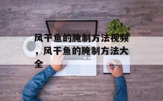 风干鱼的腌制方法视频，风干鱼的腌制方法大全