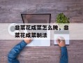 韭菜花咸菜怎么腌，韭菜花咸菜制法
