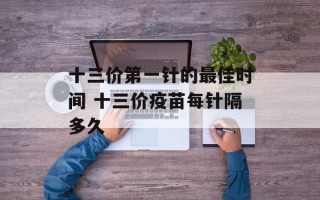 十三价第一针的最佳时间 十三价疫苗每针隔多久