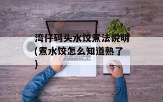 湾仔码头水饺煮法说明(煮水饺怎么知道熟了)