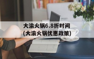 大渝火锅6.8折时间(大渝火锅优惠政策)