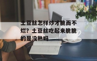 土豆丝怎样炒才脆而不烂？土豆丝吃起来脆脆的是没熟吗