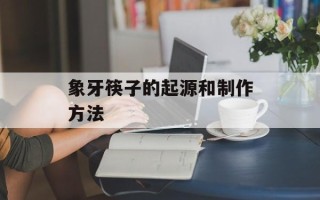 象牙筷子的起源和制作方法