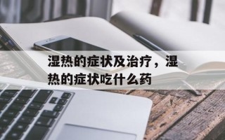湿热的症状及治疗，湿热的症状吃什么药