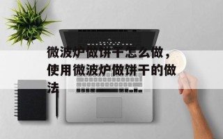 微波炉做饼干怎么做，使用微波炉做饼干的做法
