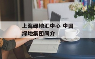 上海绿地汇中心 中国绿地集团简介