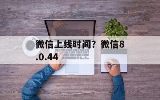 微信上线时间？微信8.0.44