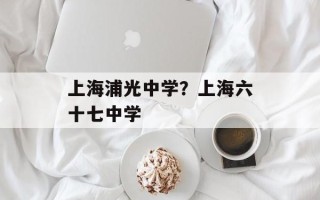 上海浦光中学？上海六十七中学
